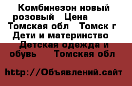 Комбинезон новый розовый › Цена ­ 900 - Томская обл., Томск г. Дети и материнство » Детская одежда и обувь   . Томская обл.